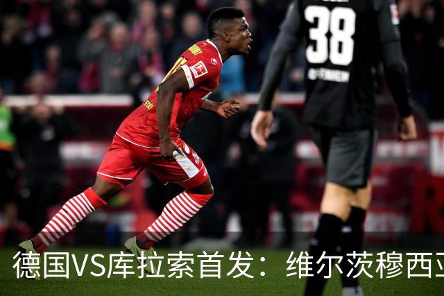 德国VS库拉索首发：维尔茨穆西亚拉配萨内 诺伊尔首发
